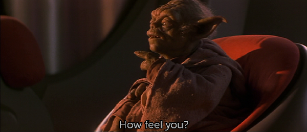 Yoda: "How feel you?"