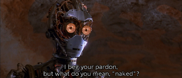 C3PO: "I beg your pardon, but what do you mean, "naked"?"